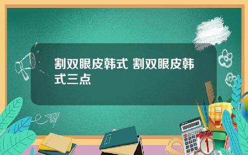 割双眼皮韩式 割双眼皮韩式三点