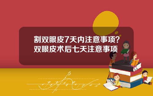 割双眼皮7天内注意事项？双眼皮术后七天注意事项