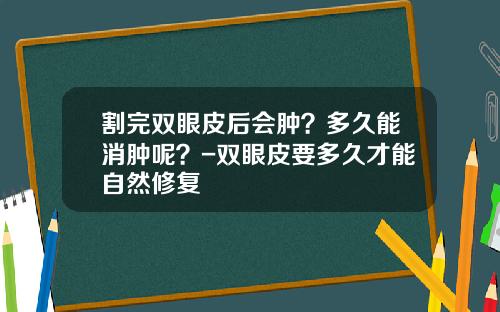 割完双眼皮后会肿？多久能消肿呢？-双眼皮要多久才能自然修复