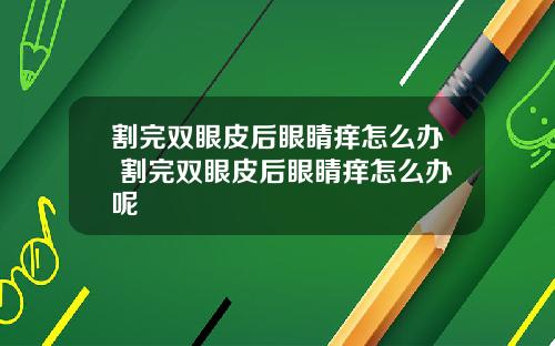 割完双眼皮后眼睛痒怎么办 割完双眼皮后眼睛痒怎么办呢