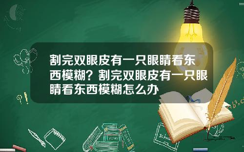割完双眼皮有一只眼睛看东西模糊？割完双眼皮有一只眼睛看东西模糊怎么办