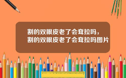 割的双眼皮老了会耷拉吗，割的双眼皮老了会耷拉吗图片