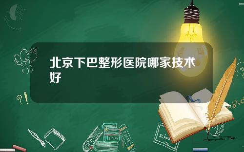 北京下巴整形医院哪家技术好