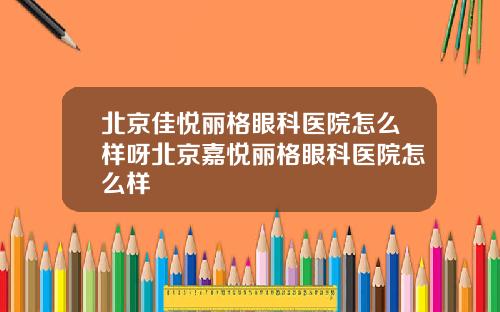 北京佳悦丽格眼科医院怎么样呀北京嘉悦丽格眼科医院怎么样