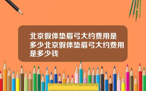 北京假体垫眉弓大约费用是多少北京假体垫眉弓大约费用是多少钱