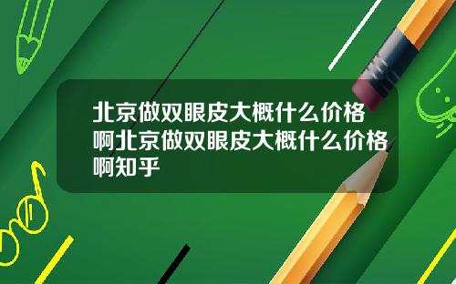 北京做双眼皮大概什么价格啊北京做双眼皮大概什么价格啊知乎