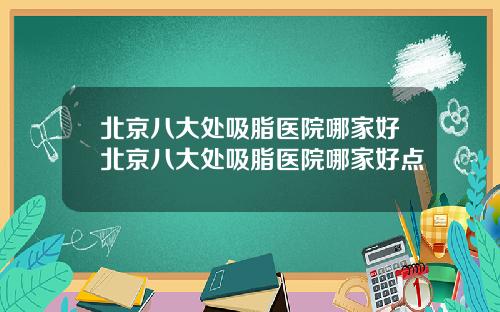 北京八大处吸脂医院哪家好北京八大处吸脂医院哪家好点