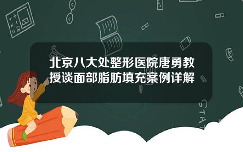 北京八大处整形医院唐勇教授谈面部脂肪填充案例详解