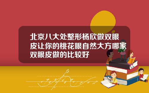 北京八大处整形杨欣做双眼皮让你的桃花眼自然大方哪家双眼皮做的比较好