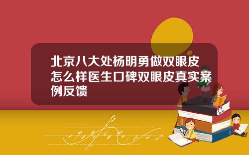北京八大处杨明勇做双眼皮怎么样医生口碑双眼皮真实案例反馈