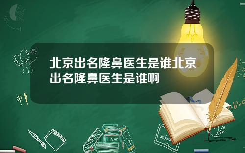 北京出名隆鼻医生是谁北京出名隆鼻医生是谁啊