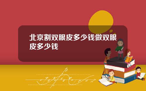 北京割双眼皮多少钱做双眼皮多少钱