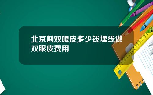 北京割双眼皮多少钱埋线做双眼皮费用