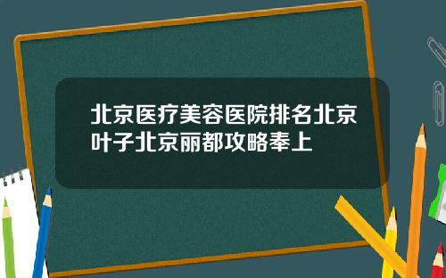 北京医疗美容医院排名北京叶子北京丽都攻略奉上