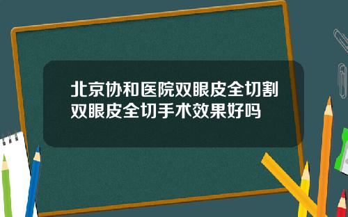 北京协和医院双眼皮全切割双眼皮全切手术效果好吗