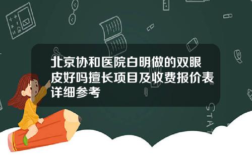 北京协和医院白明做的双眼皮好吗擅长项目及收费报价表详细参考