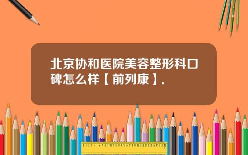 北京协和医院美容整形科口碑怎么样【前列康】.