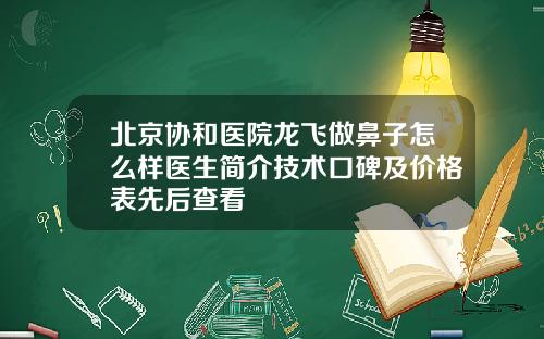 北京协和医院龙飞做鼻子怎么样医生简介技术口碑及价格表先后查看