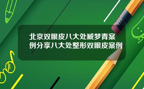 北京双眼皮八大处臧梦青案例分享八大处整形双眼皮案例