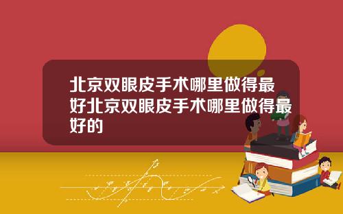 北京双眼皮手术哪里做得最好北京双眼皮手术哪里做得最好的
