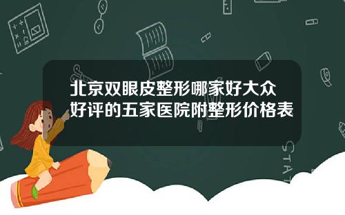 北京双眼皮整形哪家好大众好评的五家医院附整形价格表