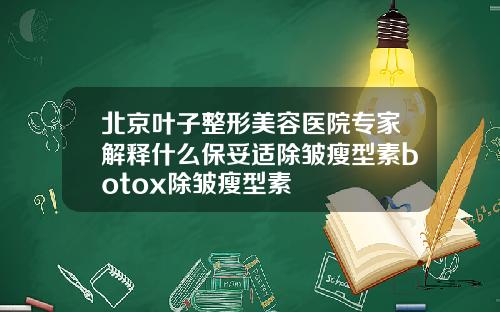 北京叶子整形美容医院专家解释什么保妥适除皱瘦型素botox除皱瘦型素
