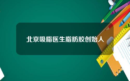 北京吸脂医生脂肪胶创始人