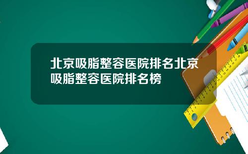 北京吸脂整容医院排名北京吸脂整容医院排名榜
