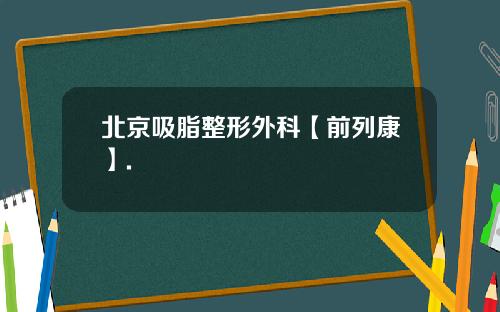 北京吸脂整形外科【前列康】.