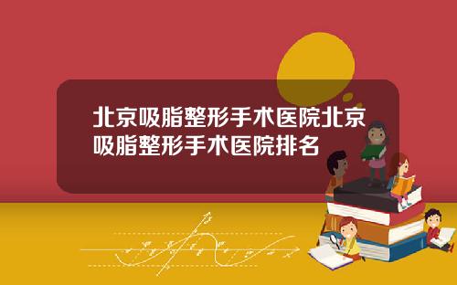 北京吸脂整形手术医院北京吸脂整形手术医院排名