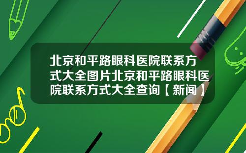 北京和平路眼科医院联系方式大全图片北京和平路眼科医院联系方式大全查询【新闻】