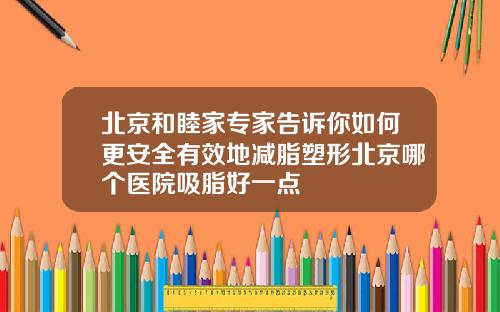 北京和睦家专家告诉你如何更安全有效地减脂塑形北京哪个医院吸脂好一点