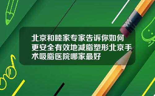 北京和睦家专家告诉你如何更安全有效地减脂塑形北京手术吸脂医院哪家最好