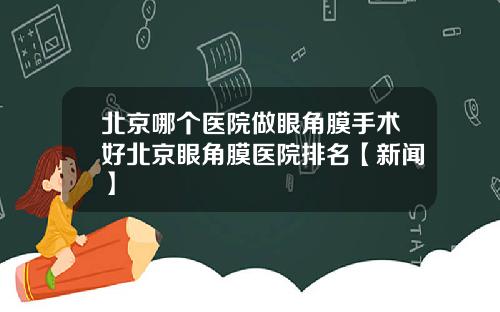 北京哪个医院做眼角膜手术好北京眼角膜医院排名【新闻】