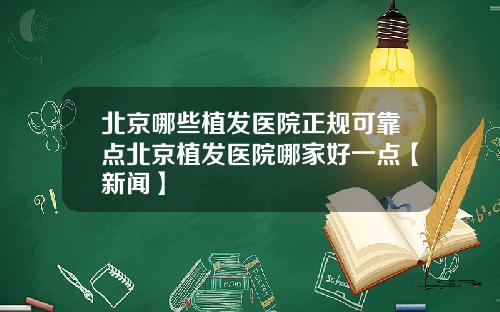 北京哪些植发医院正规可靠点北京植发医院哪家好一点【新闻】