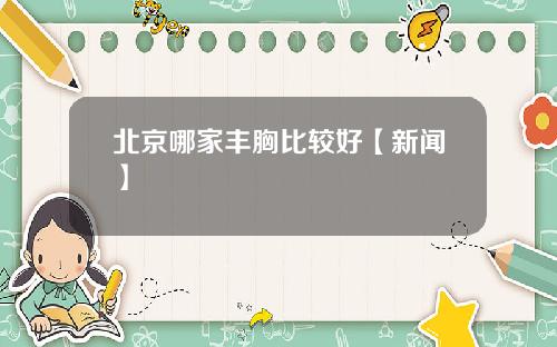 北京哪家丰胸比较好【新闻】