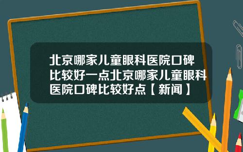 北京哪家儿童眼科医院口碑比较好一点北京哪家儿童眼科医院口碑比较好点【新闻】