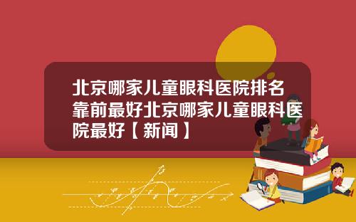 北京哪家儿童眼科医院排名靠前最好北京哪家儿童眼科医院最好【新闻】