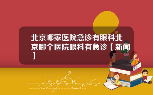 北京哪家医院急诊有眼科北京哪个医院眼科有急诊【新闻】