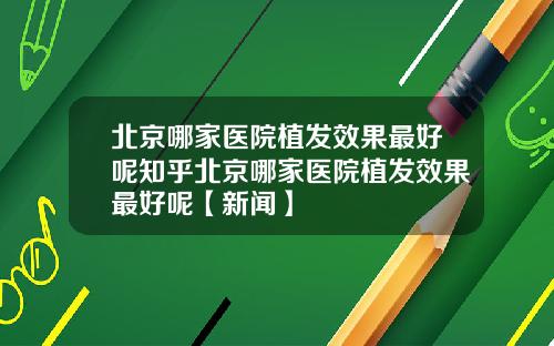 北京哪家医院植发效果最好呢知乎北京哪家医院植发效果最好呢【新闻】