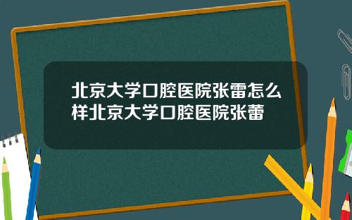 北京大学口腔医院张雷怎么样北京大学口腔医院张蕾