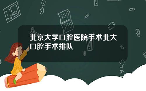 北京大学口腔医院手术北大口腔手术排队