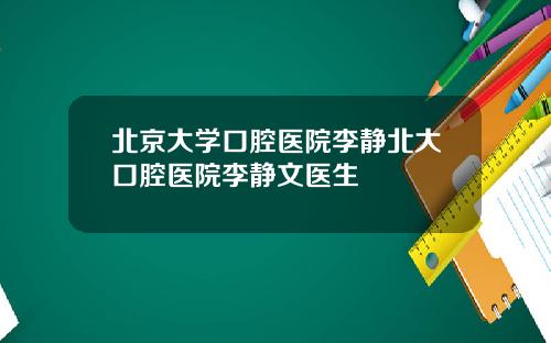 北京大学口腔医院李静北大口腔医院李静文医生