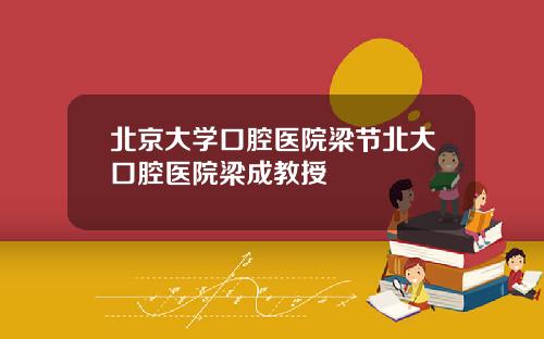 北京大学口腔医院梁节北大口腔医院梁成教授