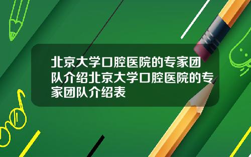 北京大学口腔医院的专家团队介绍北京大学口腔医院的专家团队介绍表