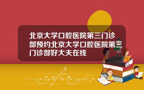 北京大学口腔医院第三门诊部预约北京大学口腔医院第三门诊部好大夫在线