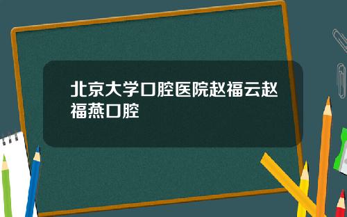 北京大学口腔医院赵福云赵福燕口腔