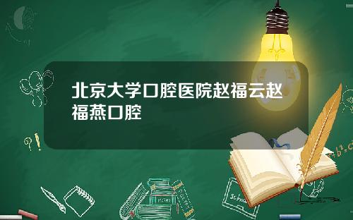 北京大学口腔医院赵福云赵福燕口腔