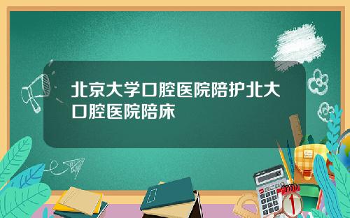 北京大学口腔医院陪护北大口腔医院陪床