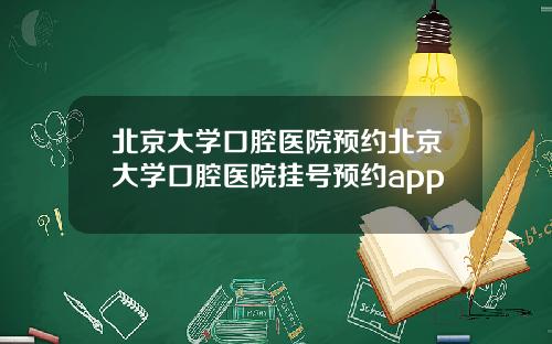 北京大学口腔医院预约北京大学口腔医院挂号预约app
